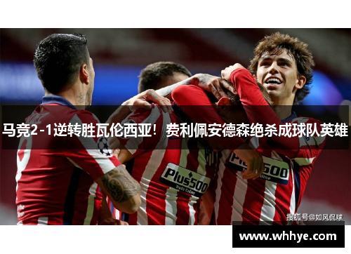 马竞2-1逆转胜瓦伦西亚！费利佩安德森绝杀成球队英雄