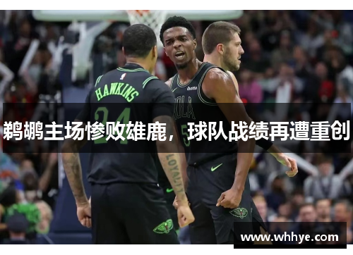 鹈鹕主场惨败雄鹿，球队战绩再遭重创