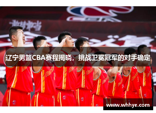 辽宁男篮CBA赛程揭晓，挑战卫冕冠军的对手确定