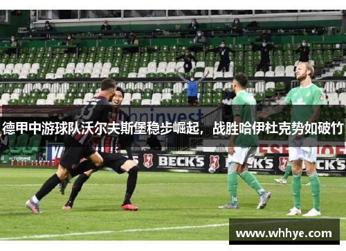 德甲中游球队沃尔夫斯堡稳步崛起，战胜哈伊杜克势如破竹