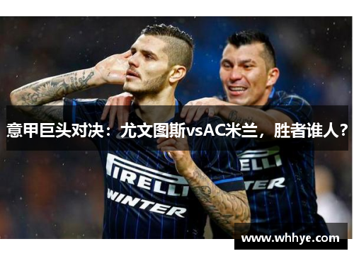 意甲巨头对决：尤文图斯vsAC米兰，胜者谁人？