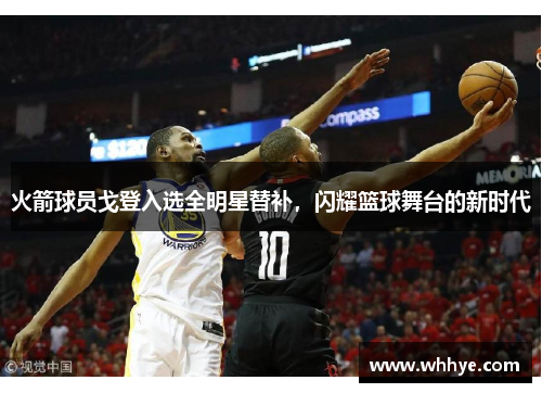 火箭球员戈登入选全明星替补，闪耀篮球舞台的新时代