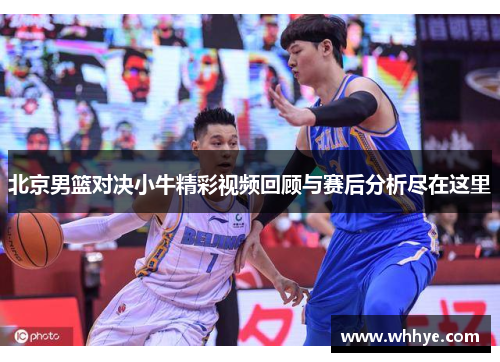 北京男篮对决小牛精彩视频回顾与赛后分析尽在这里