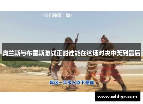 奥兰斯与布雷斯激战正酣谁能在这场对决中笑到最后