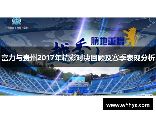 富力与贵州2017年精彩对决回顾及赛季表现分析