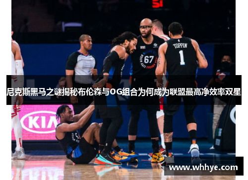 尼克斯黑马之谜揭秘布伦森与OG组合为何成为联盟最高净效率双星