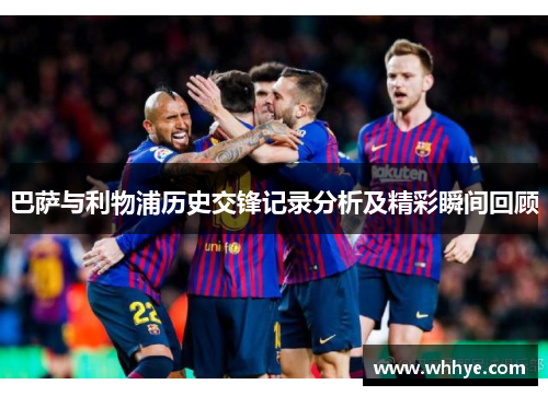 巴萨与利物浦历史交锋记录分析及精彩瞬间回顾