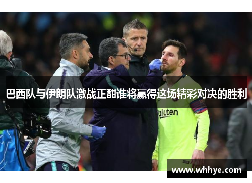 巴西队与伊朗队激战正酣谁将赢得这场精彩对决的胜利