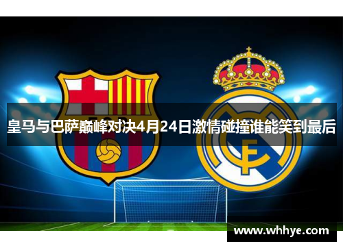 皇马与巴萨巅峰对决4月24日激情碰撞谁能笑到最后