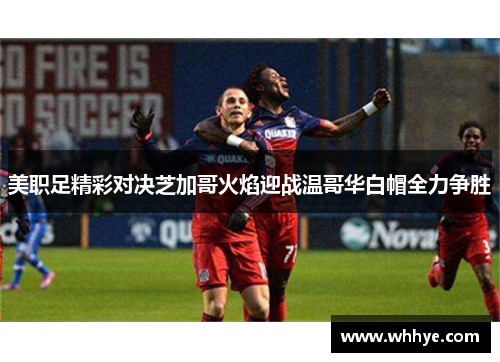 美职足精彩对决芝加哥火焰迎战温哥华白帽全力争胜
