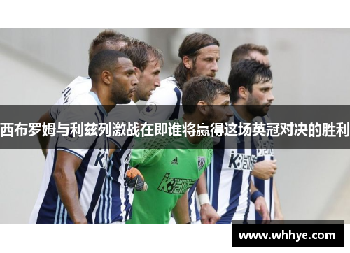西布罗姆与利兹列激战在即谁将赢得这场英冠对决的胜利