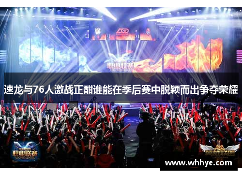 速龙与76人激战正酣谁能在季后赛中脱颖而出争夺荣耀