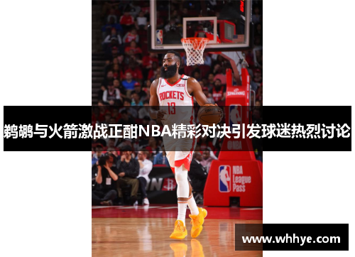 鹈鹕与火箭激战正酣NBA精彩对决引发球迷热烈讨论