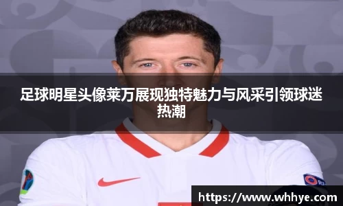 足球明星头像莱万展现独特魅力与风采引领球迷热潮