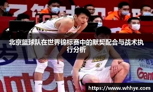 北京篮球队在世界锦标赛中的默契配合与战术执行分析