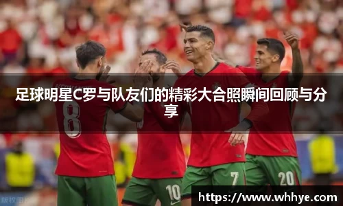 足球明星C罗与队友们的精彩大合照瞬间回顾与分享